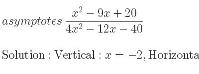 The asymptotes of (x^2-9x+20)/(4x^2-12x-40) is Vertical: x=-2,Horizontal: y= 1/4